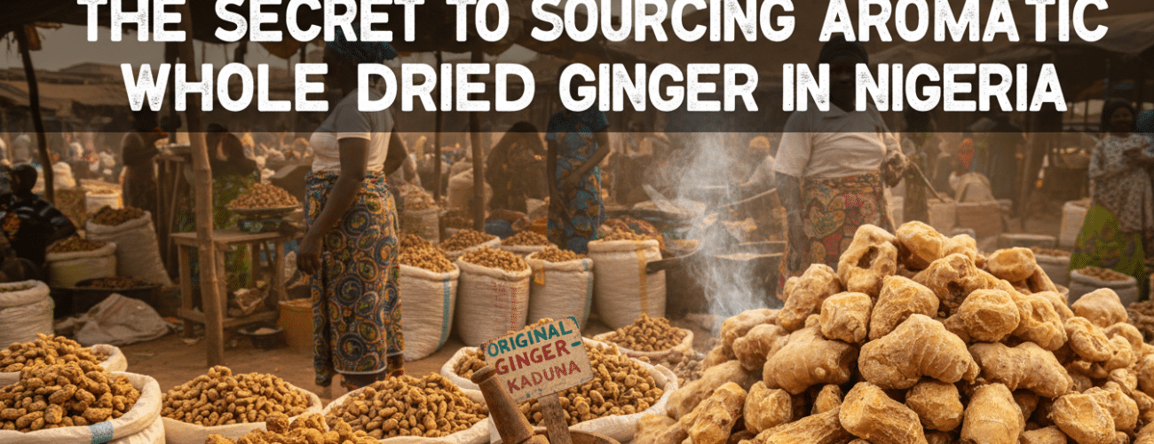 the secret to sourcing aromatic whole dried ginger in nigeria